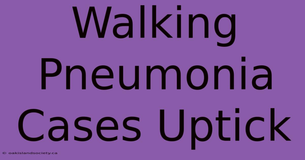 Walking Pneumonia Cases Uptick