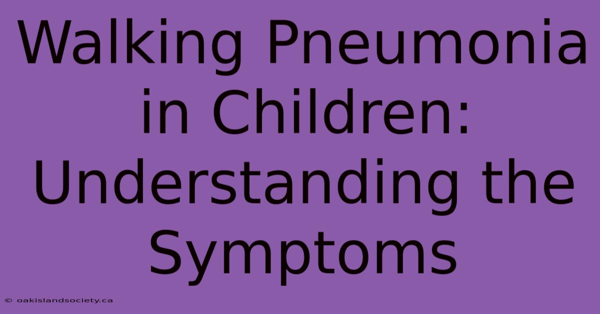 Walking Pneumonia In Children: Understanding The Symptoms