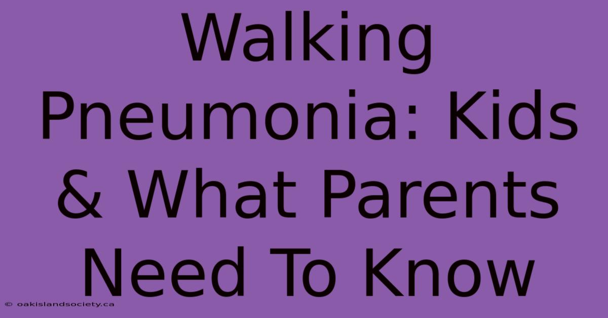 Walking Pneumonia: Kids & What Parents Need To Know