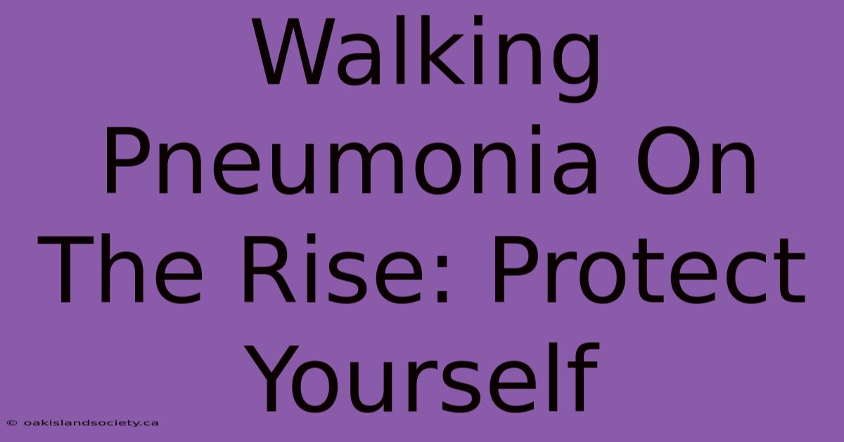 Walking Pneumonia On The Rise: Protect Yourself