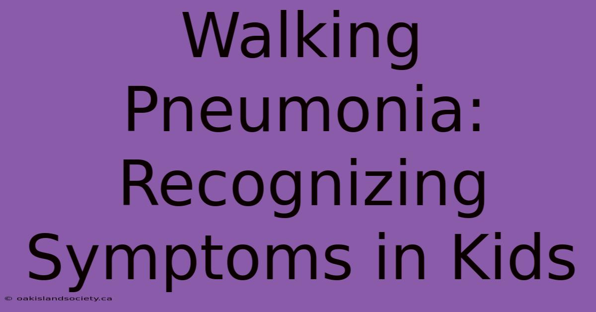 Walking Pneumonia: Recognizing Symptoms In Kids