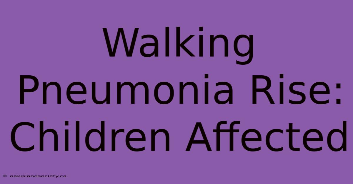 Walking Pneumonia Rise: Children Affected