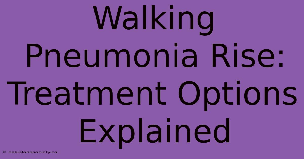 Walking Pneumonia Rise: Treatment Options Explained