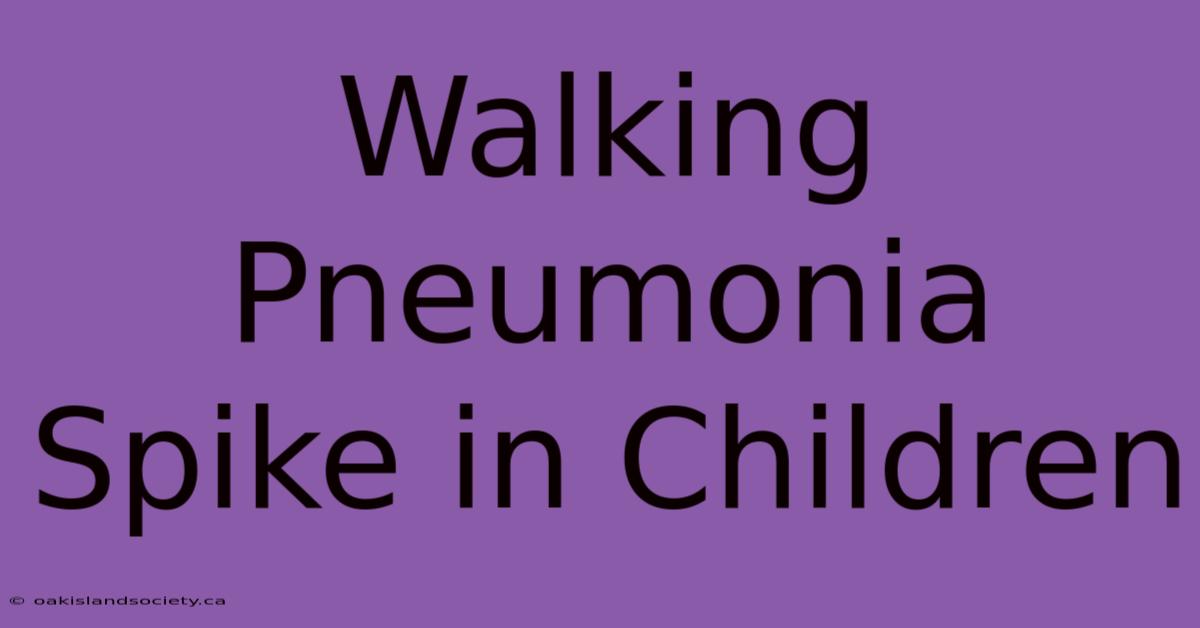 Walking Pneumonia Spike In Children