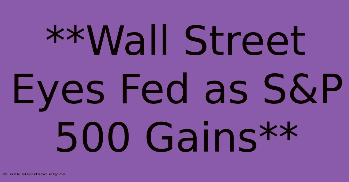 **Wall Street Eyes Fed As S&P 500 Gains**