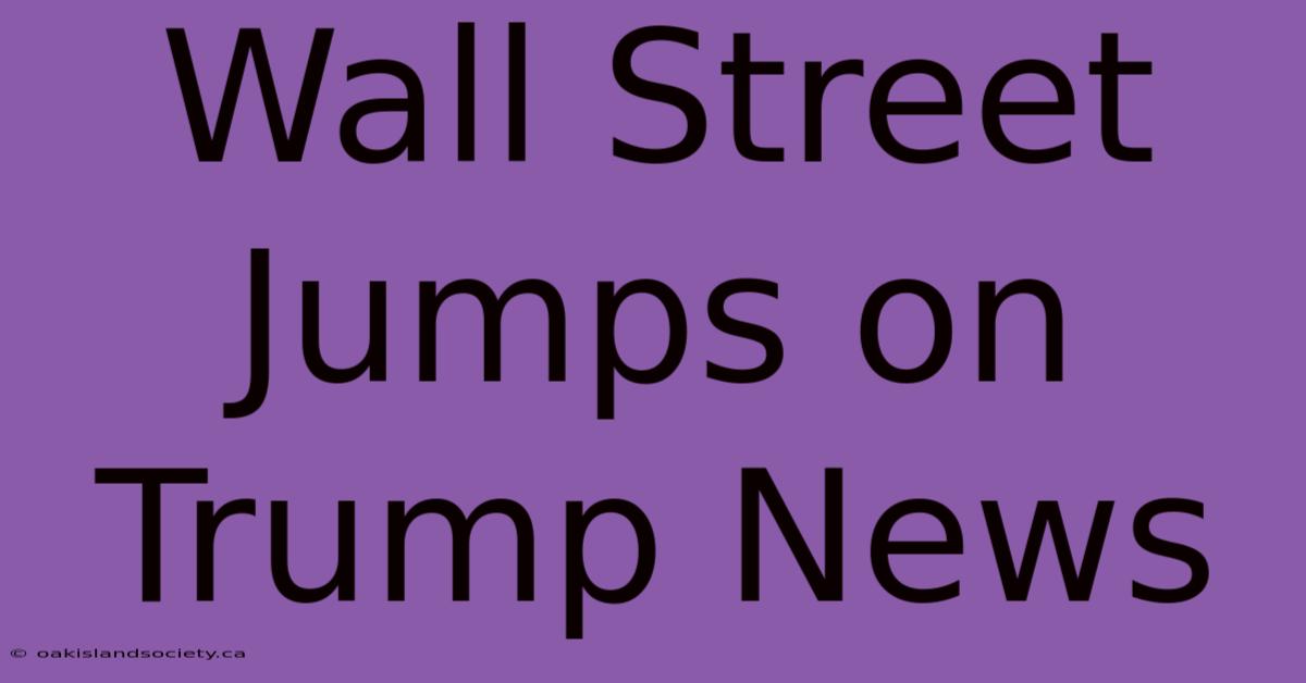 Wall Street Jumps On Trump News