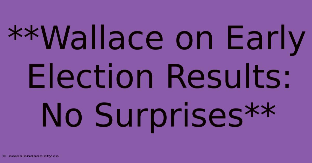 **Wallace On Early Election Results: No Surprises** 