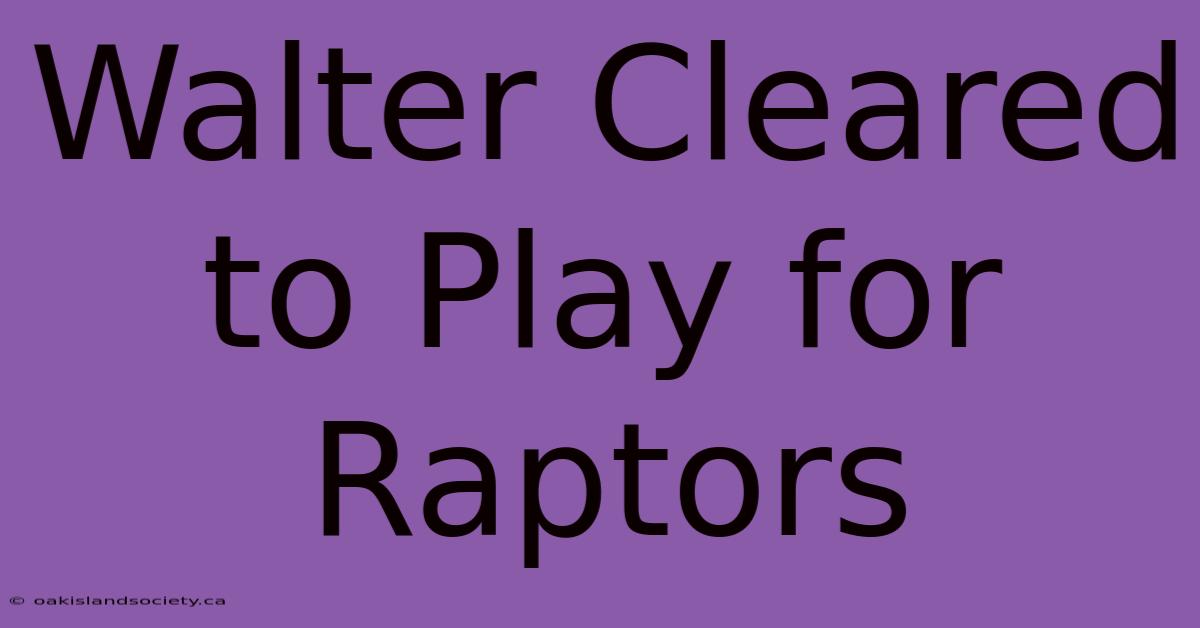 Walter Cleared To Play For Raptors