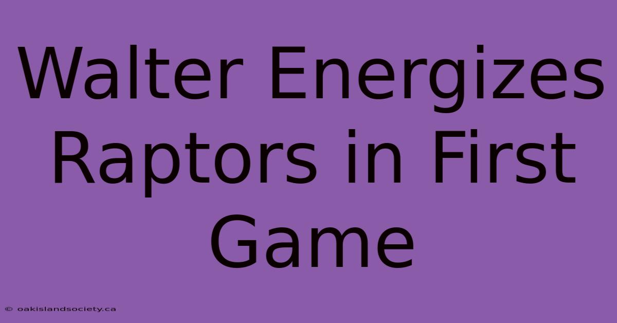 Walter Energizes Raptors In First Game