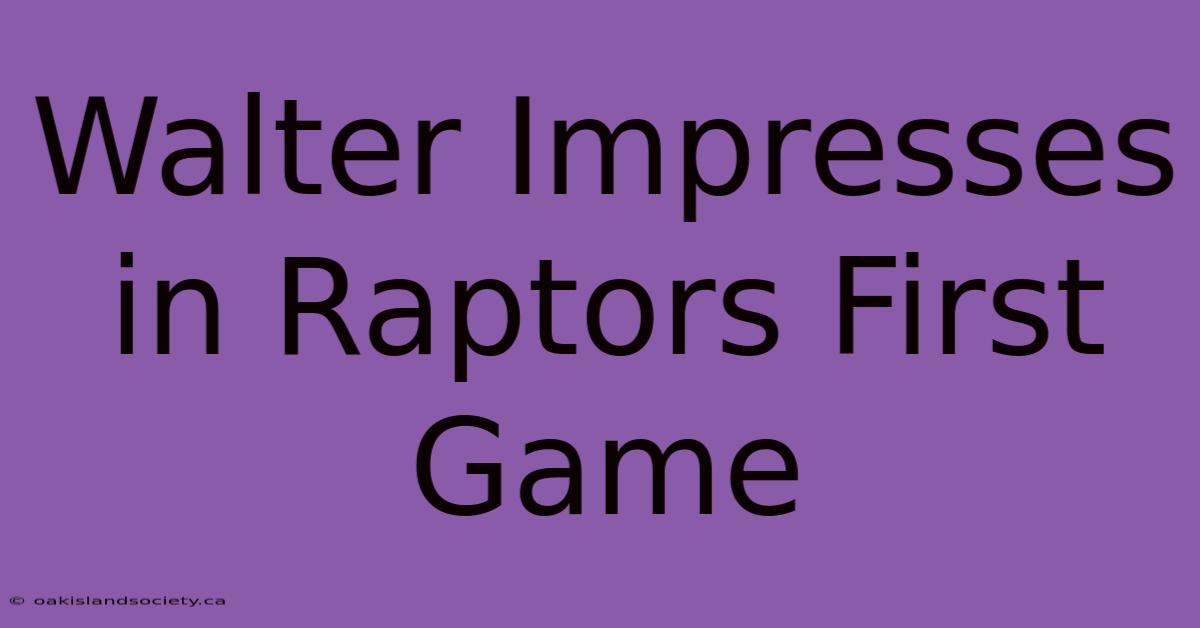 Walter Impresses In Raptors First Game