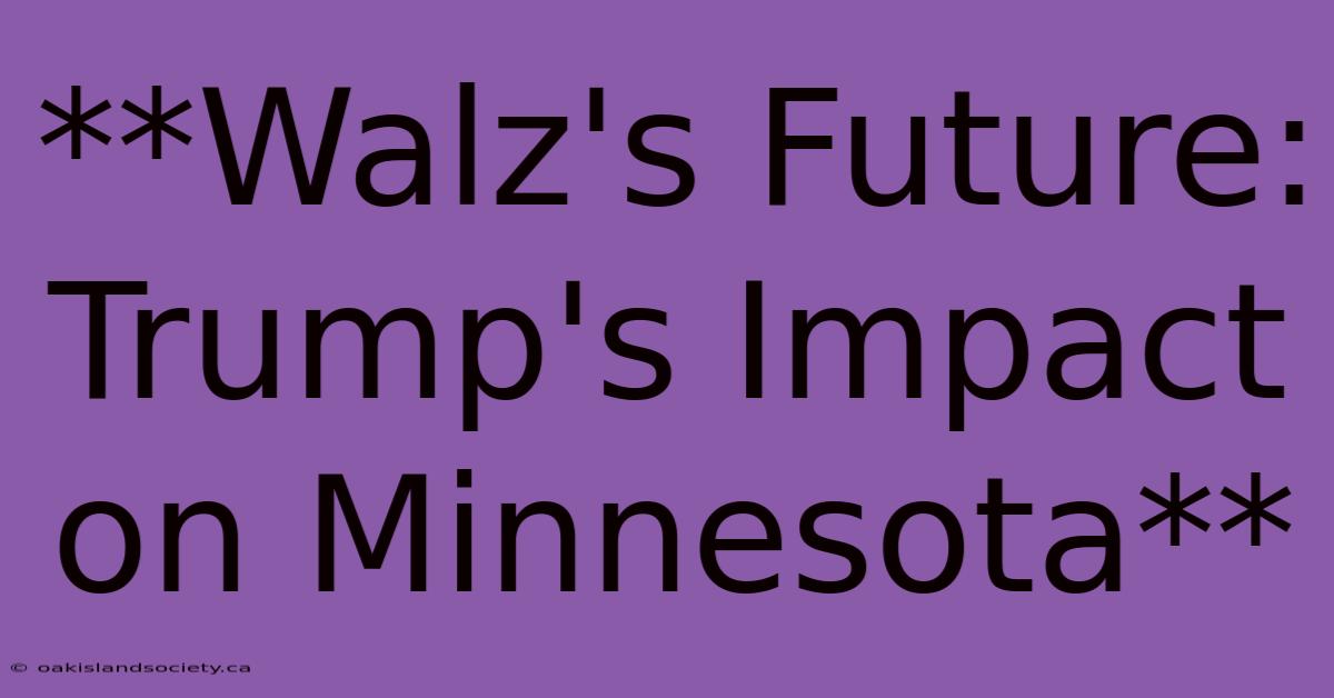 **Walz's Future: Trump's Impact On Minnesota** 