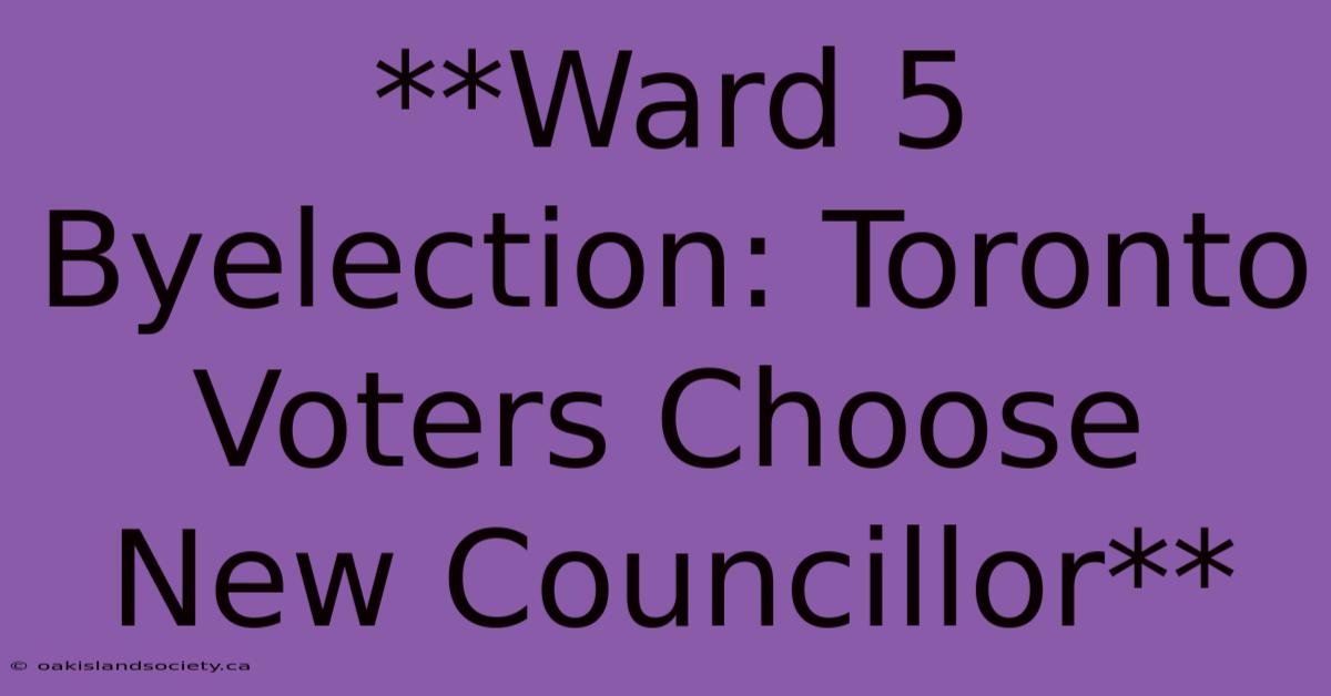 **Ward 5 Byelection: Toronto Voters Choose New Councillor**