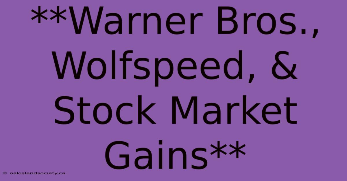 **Warner Bros., Wolfspeed, & Stock Market Gains** 