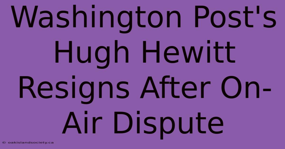 Washington Post's Hugh Hewitt Resigns After On-Air Dispute 