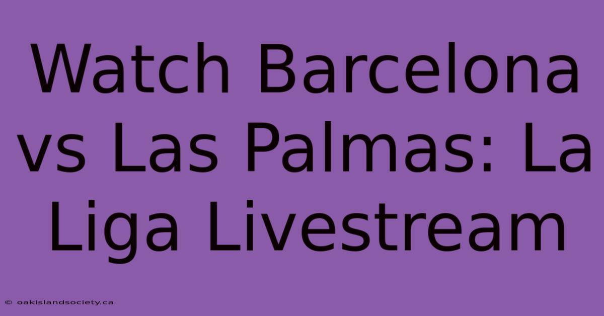 Watch Barcelona Vs Las Palmas: La Liga Livestream