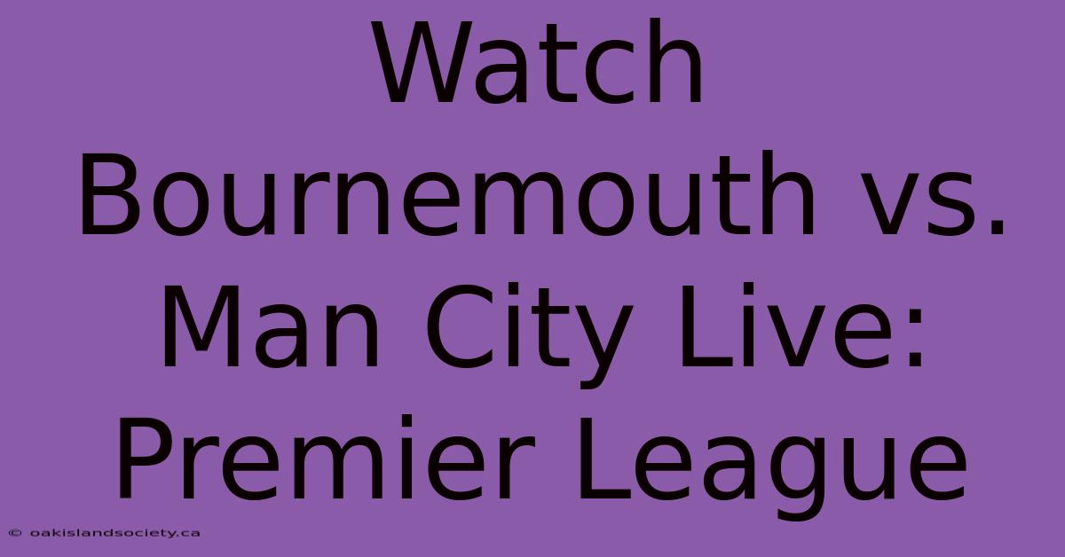 Watch Bournemouth Vs. Man City Live: Premier League 