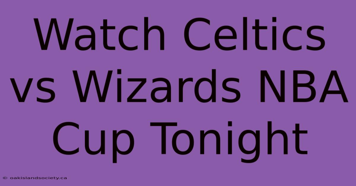 Watch Celtics Vs Wizards NBA Cup Tonight