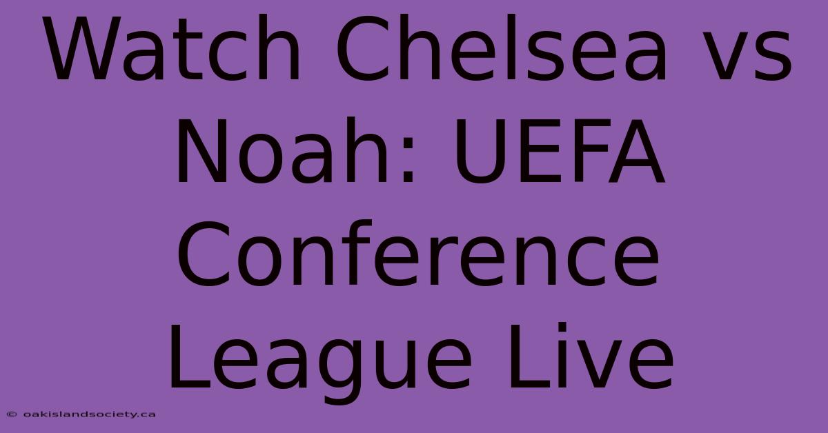 Watch Chelsea Vs Noah: UEFA Conference League Live