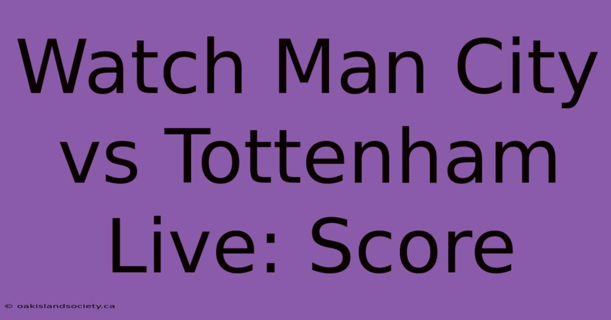 Watch Man City Vs Tottenham Live: Score