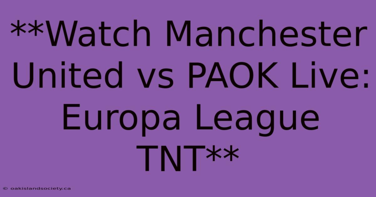 **Watch Manchester United Vs PAOK Live: Europa League TNT** 