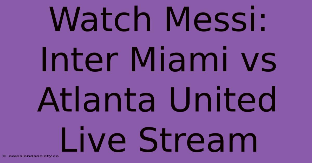 Watch Messi: Inter Miami Vs Atlanta United Live Stream