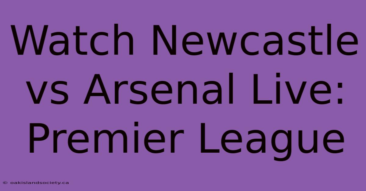 Watch Newcastle Vs Arsenal Live: Premier League 