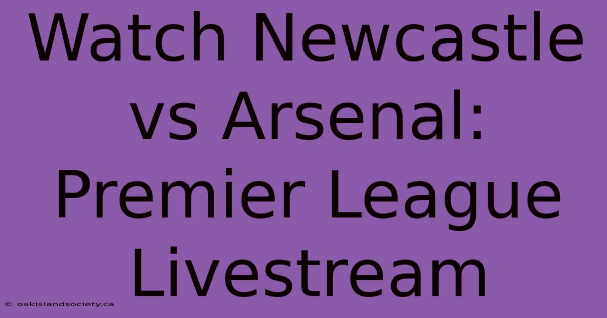 Watch Newcastle Vs Arsenal: Premier League Livestream