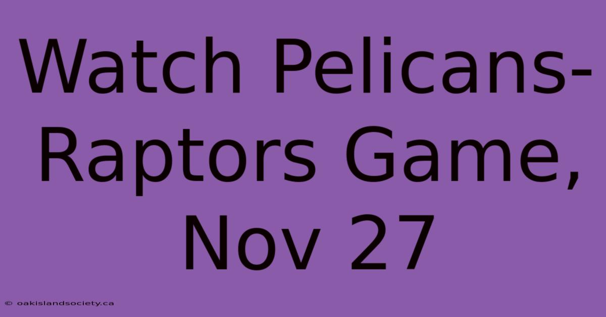 Watch Pelicans-Raptors Game, Nov 27