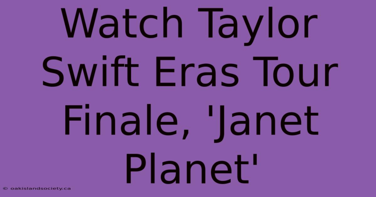 Watch Taylor Swift Eras Tour Finale, 'Janet Planet'