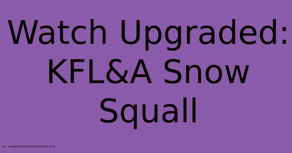 Watch Upgraded: KFL&A Snow Squall