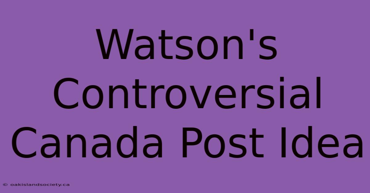 Watson's Controversial Canada Post Idea