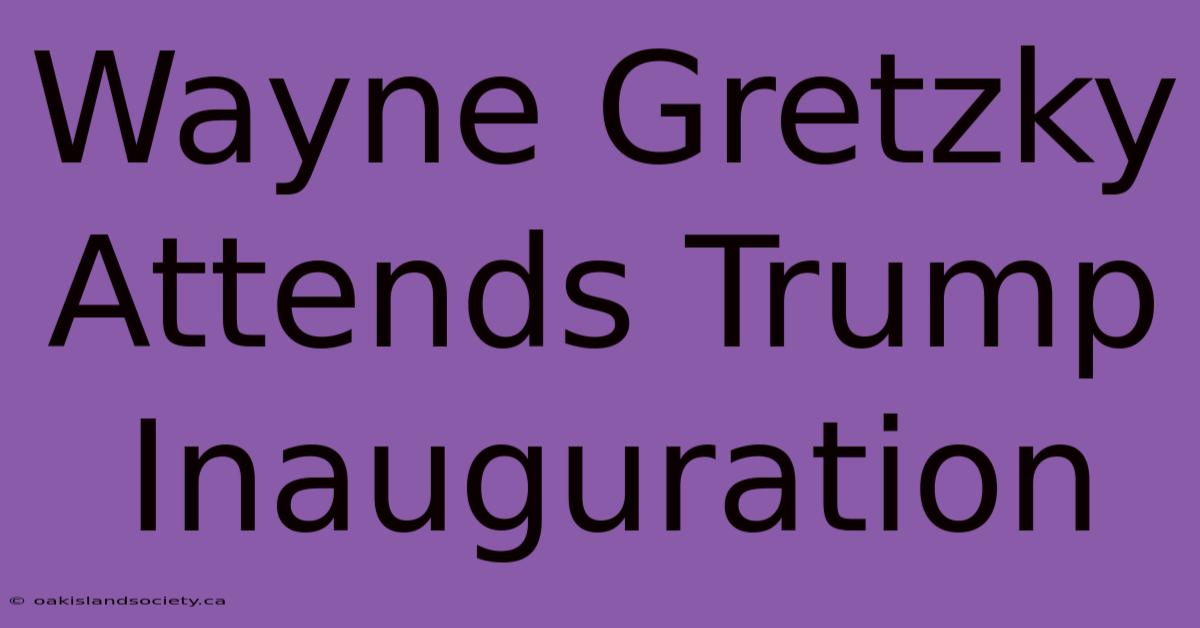 Wayne Gretzky Attends Trump Inauguration