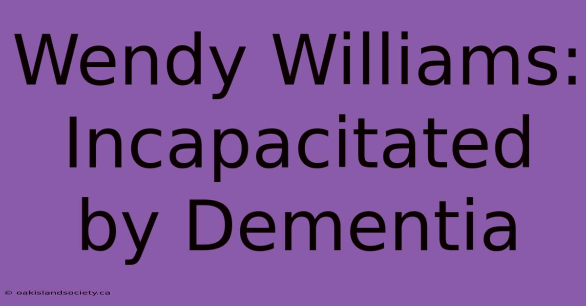 Wendy Williams: Incapacitated By Dementia