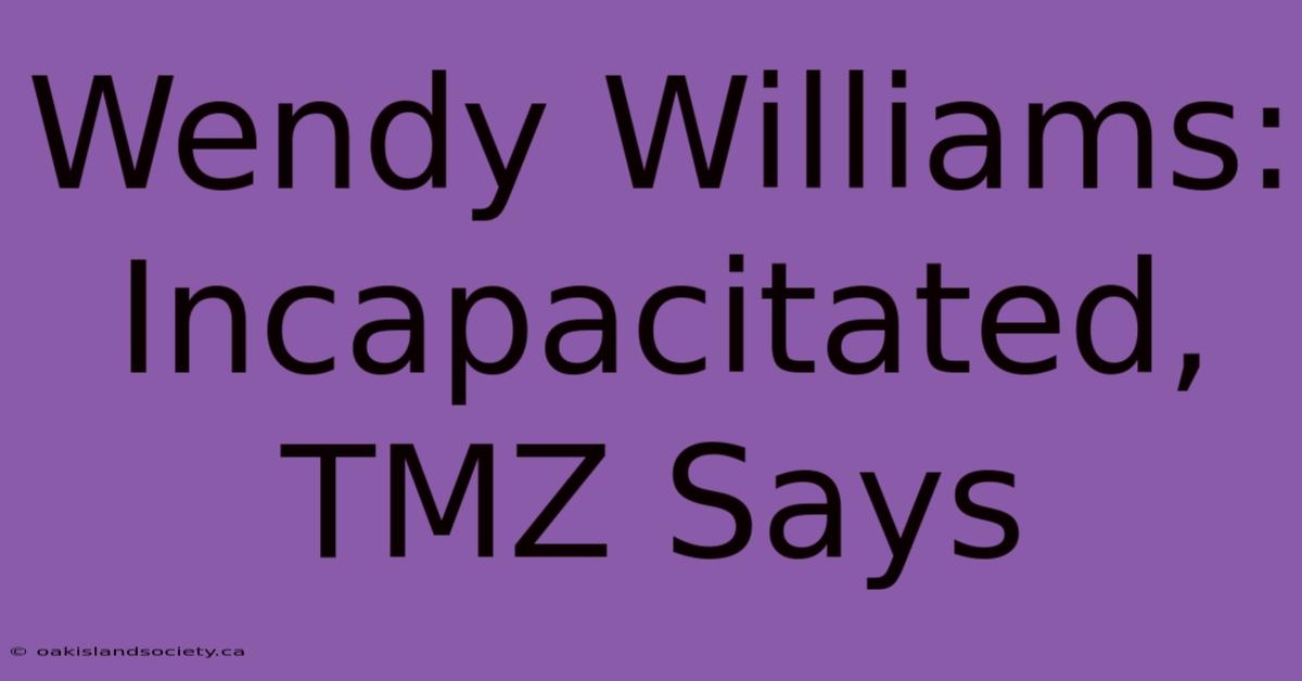 Wendy Williams: Incapacitated, TMZ Says