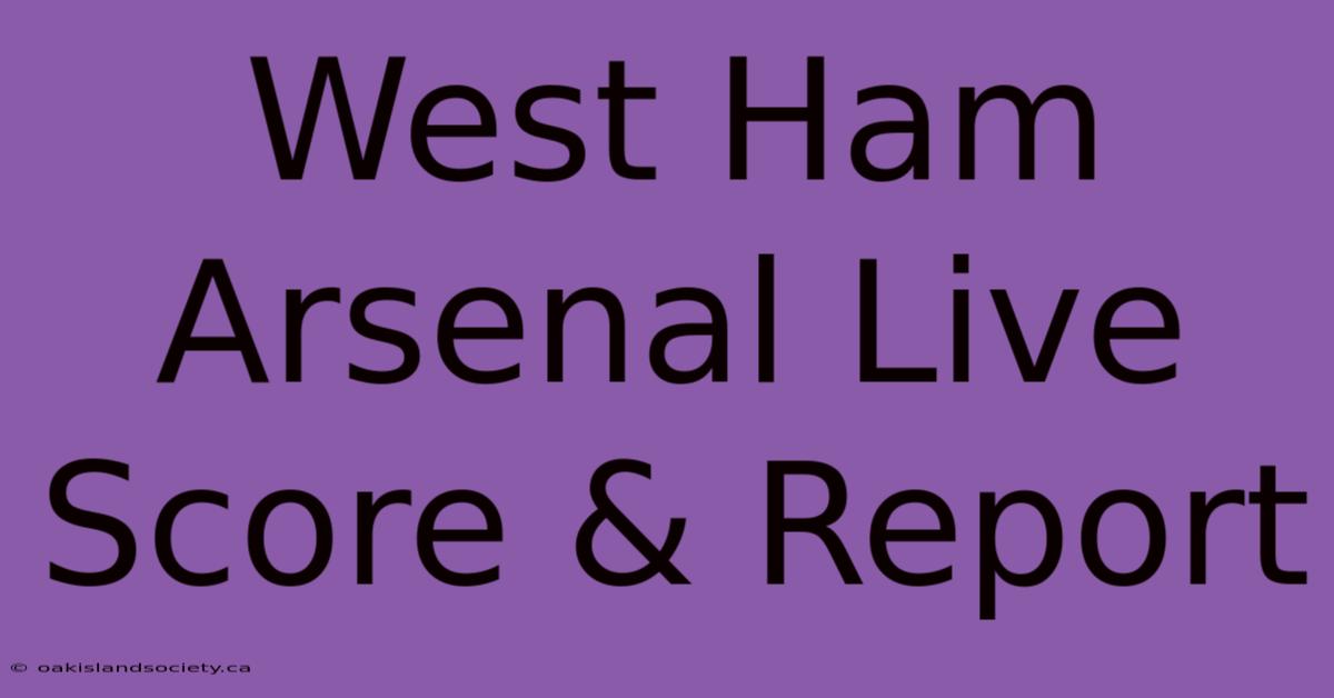 West Ham Arsenal Live Score & Report