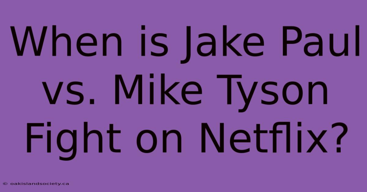 When Is Jake Paul Vs. Mike Tyson Fight On Netflix? 