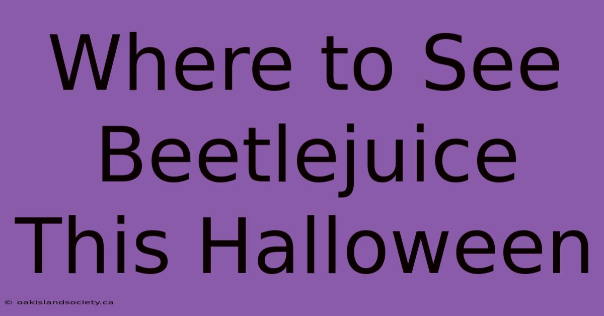 Where To See Beetlejuice This Halloween