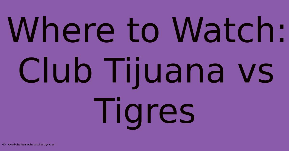 Where To Watch: Club Tijuana Vs Tigres