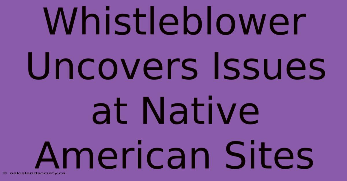 Whistleblower Uncovers Issues At Native American Sites