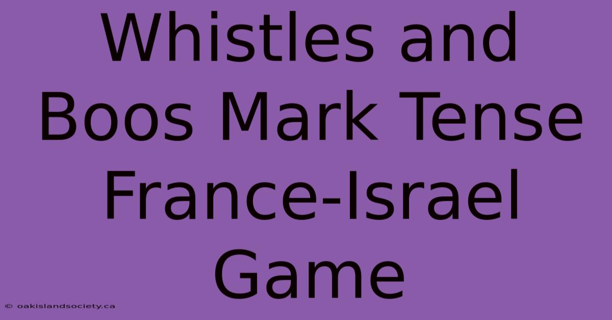 Whistles And Boos Mark Tense France-Israel Game