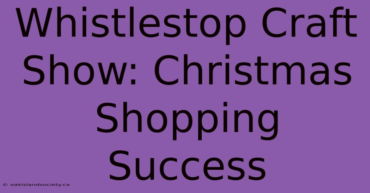 Whistlestop Craft Show: Christmas Shopping Success