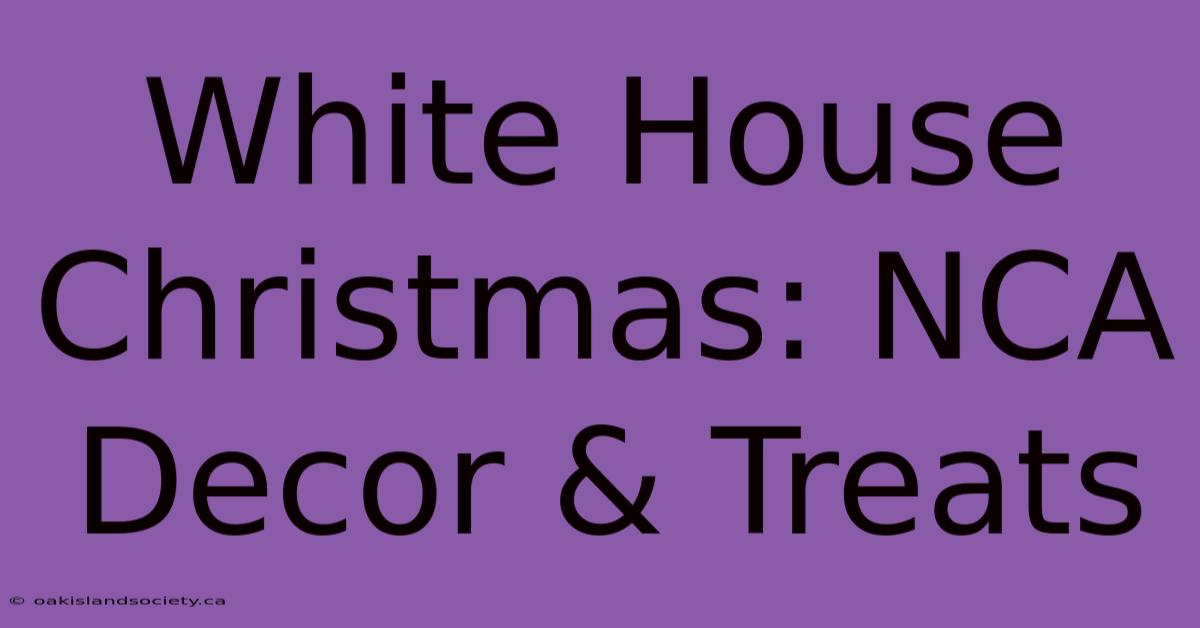 White House Christmas: NCA Decor & Treats