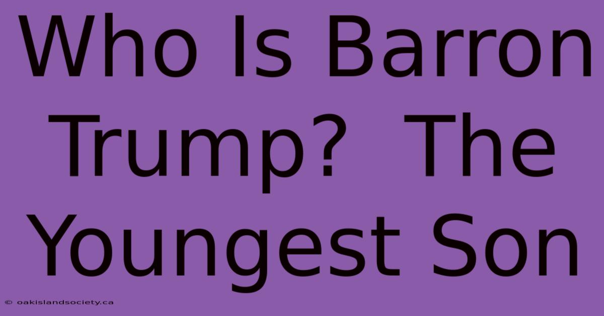 Who Is Barron Trump?  The Youngest Son 