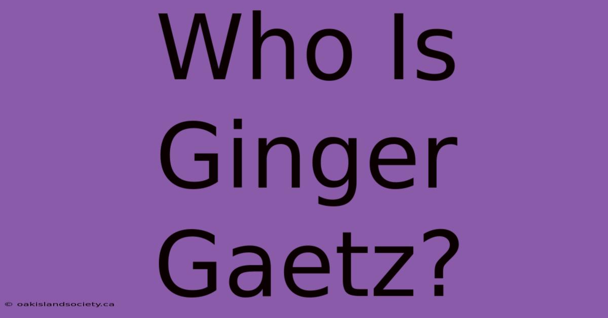 Who Is Ginger Gaetz?