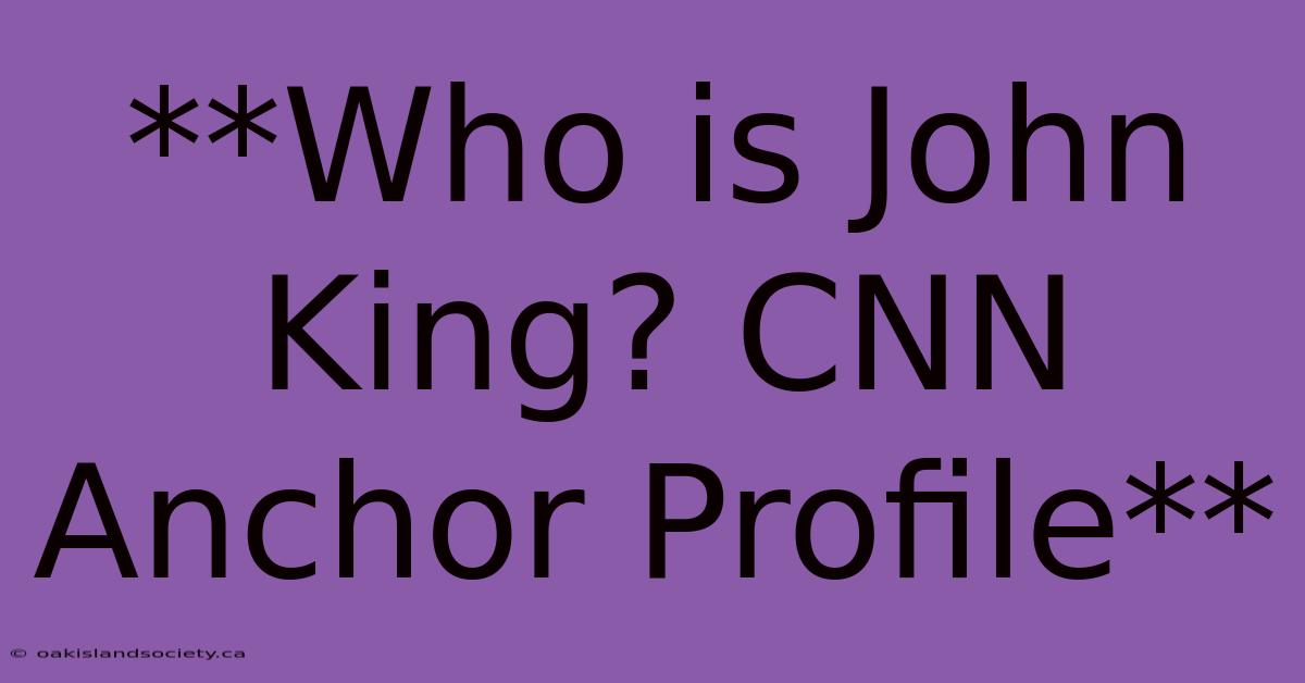 **Who Is John King? CNN Anchor Profile** 