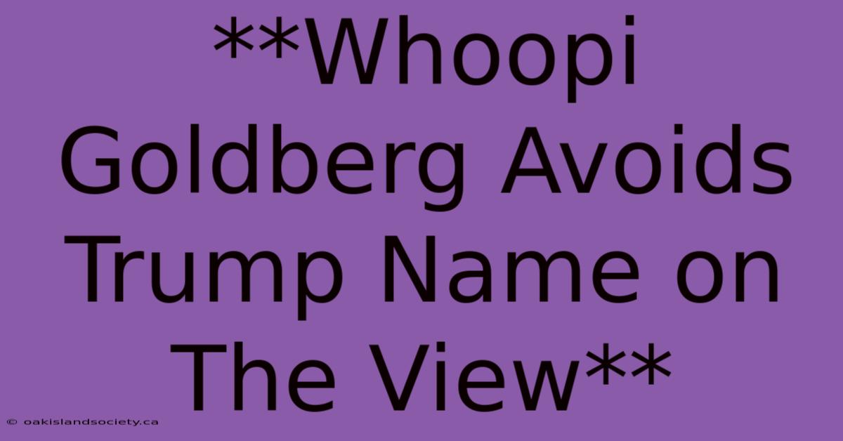 **Whoopi Goldberg Avoids Trump Name On The View** 