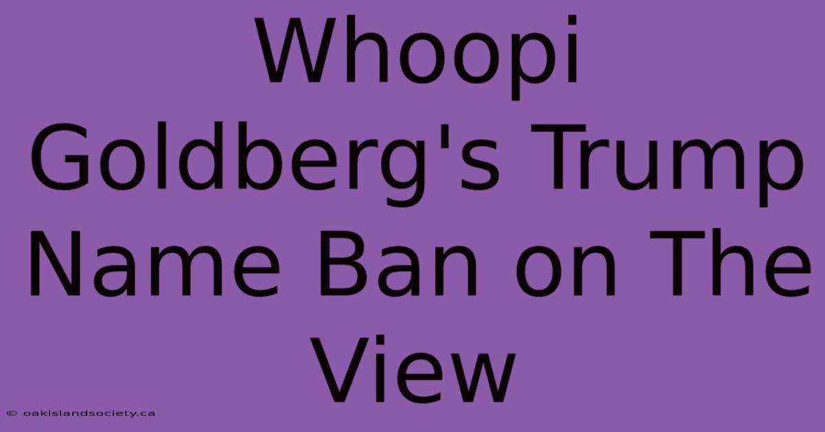 Whoopi Goldberg's Trump Name Ban On The View 