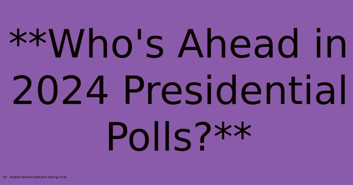 **Who's Ahead In 2024 Presidential Polls?**