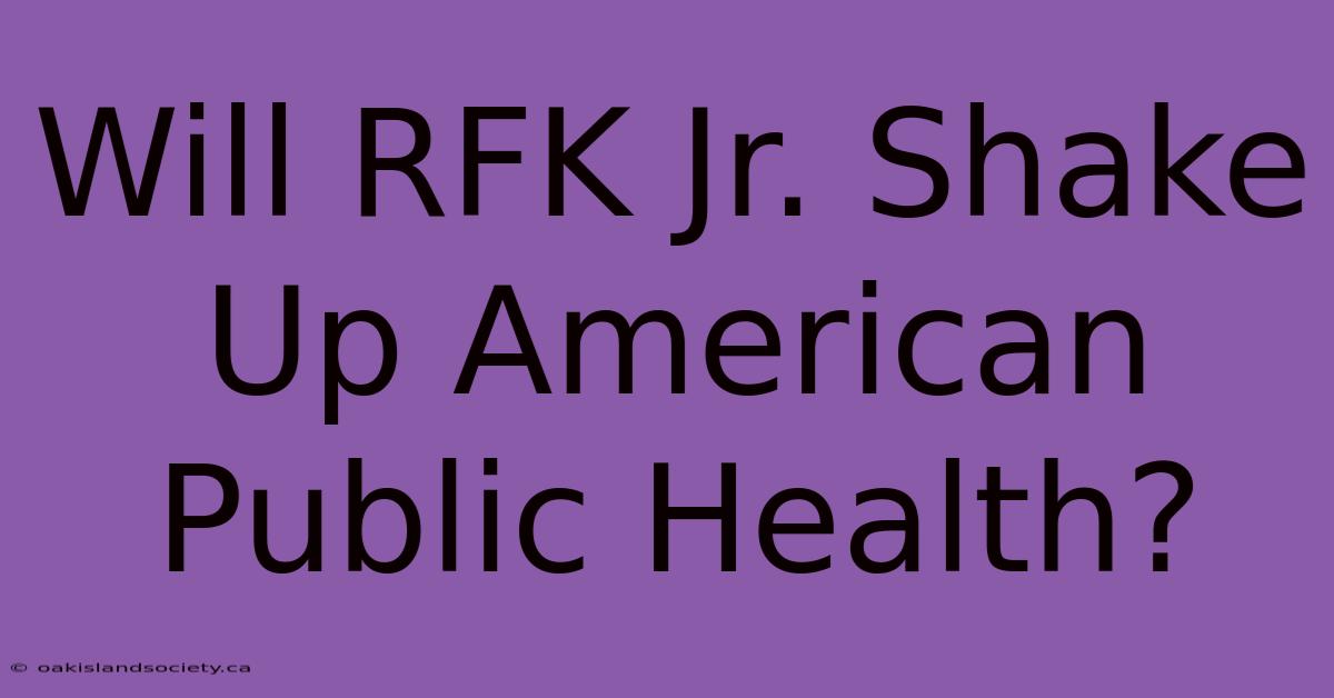 Will RFK Jr. Shake Up American Public Health? 