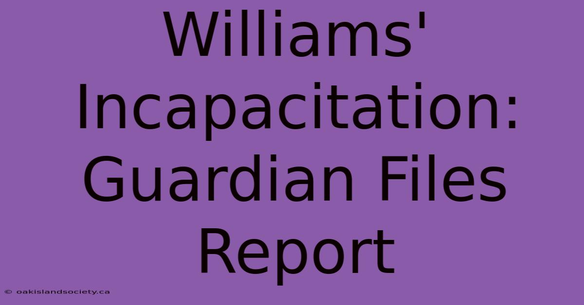 Williams' Incapacitation: Guardian Files Report